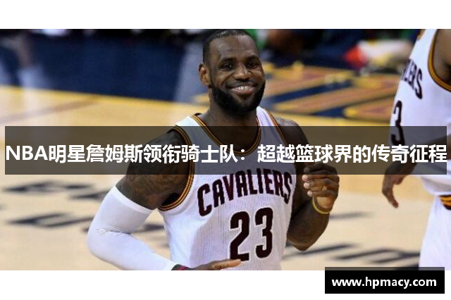 NBA明星詹姆斯领衔骑士队：超越篮球界的传奇征程