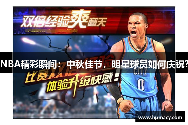 NBA精彩瞬间：中秋佳节，明星球员如何庆祝？